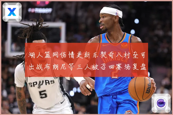 湖人篮网伤情更新东契奇八村垒可出战布朗尼等三人被召回赛场复盘：最新赛事动态与深度分析