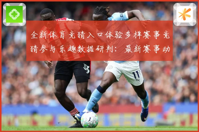 全新体育竞猜入口体验多样赛事竞猜参与乐趣数据研判：最新赛事动态与深度分析