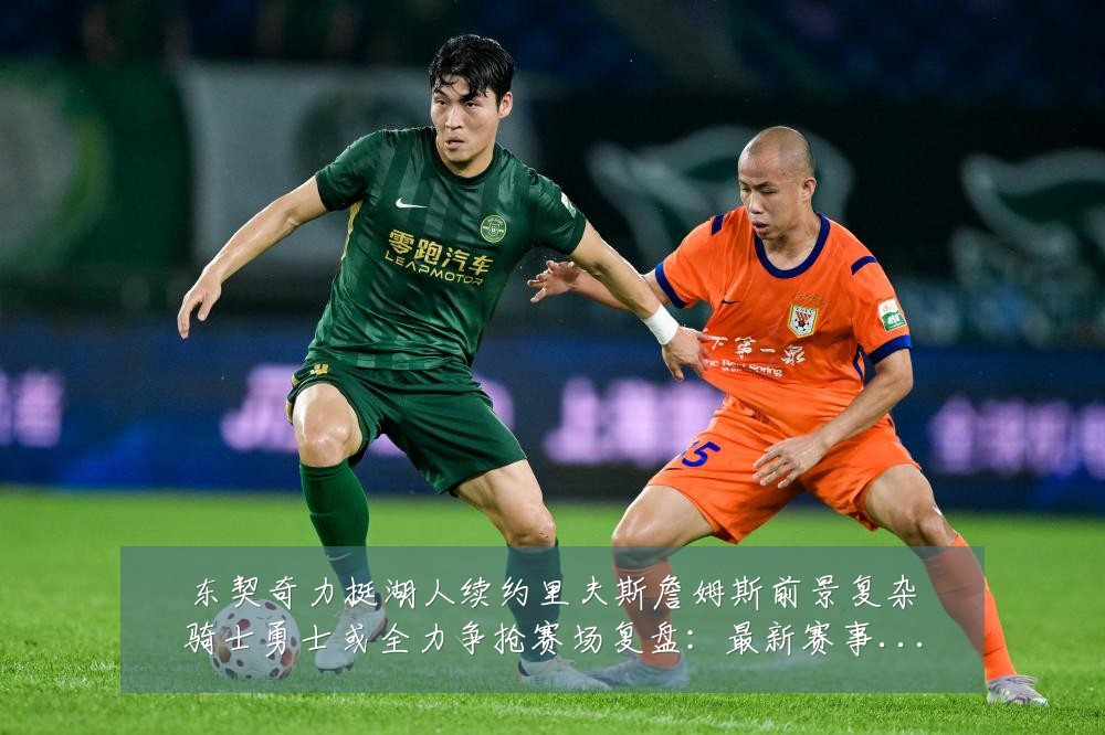 东契奇力挺湖人续约里夫斯詹姆斯前景复杂骑士勇士或全力争抢赛场复盘:最新赛事动态与深度分析