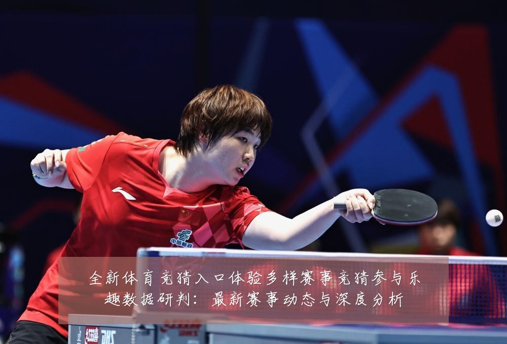 全新体育竞猜入口体验多样赛事竞猜参与乐趣数据研判：最新赛事动态与深度分析