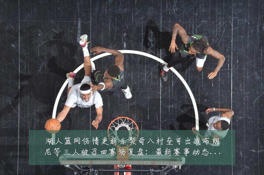 湖人篮网伤情更新东契奇八村垒可出战布朗尼等三人被召回赛场复盘：最新赛事动态与深度分析